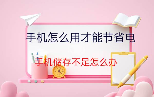 手机怎么用才能节省电 手机储存不足怎么办？